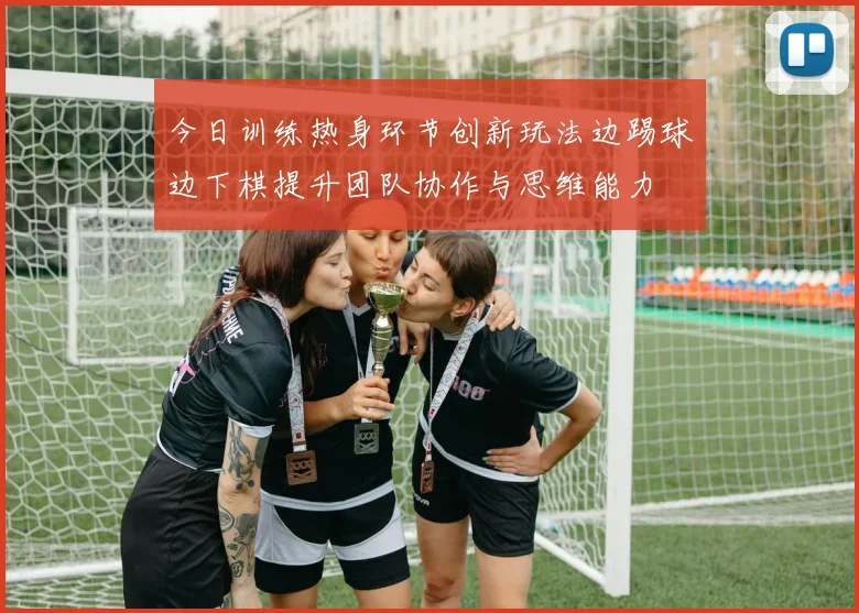今日训练热身环节创新玩法边踢球边下棋提升团队协作与思维能力