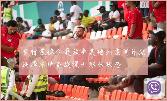 多特蒙德今夏放弃奥地利集训计划选择本地备战提升球队状态