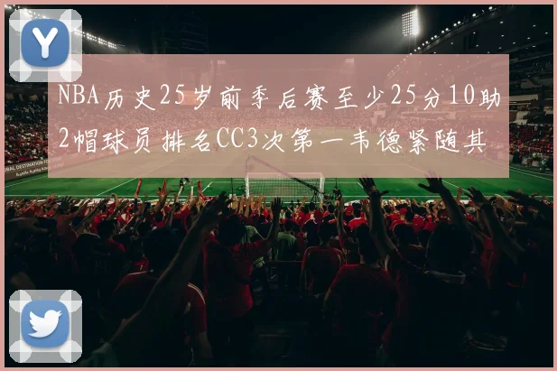 NBA历史25岁前季后赛至少25分10助2帽球员排名CC3次第一韦德紧随其后