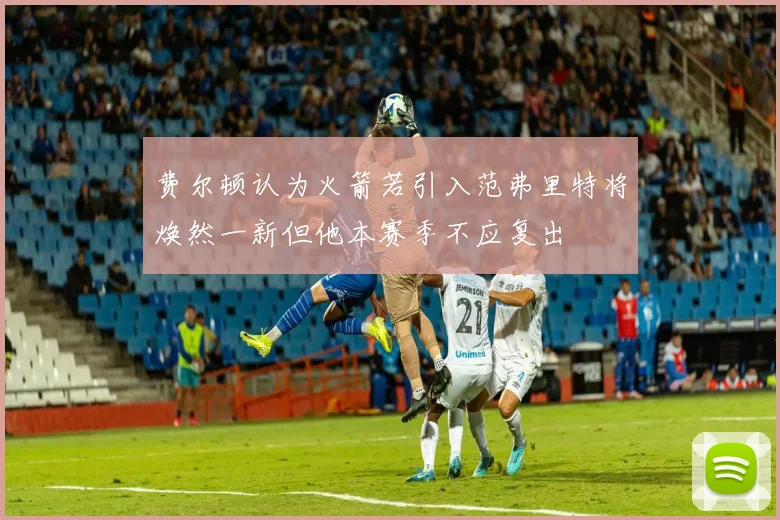 费尔顿认为火箭若引入范弗里特将焕然一新但他本赛季不应复出