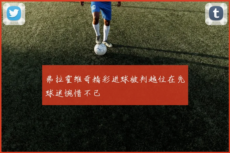 弗拉霍维奇精彩进球被判越位在先球迷惋惜不已