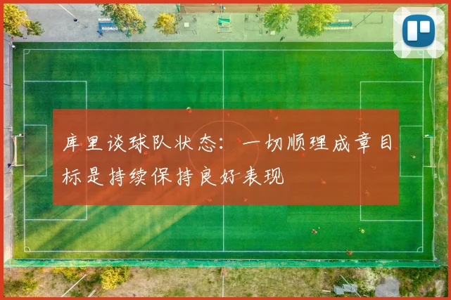 库里谈球队状态：一切顺理成章目标是持续保持良好表现