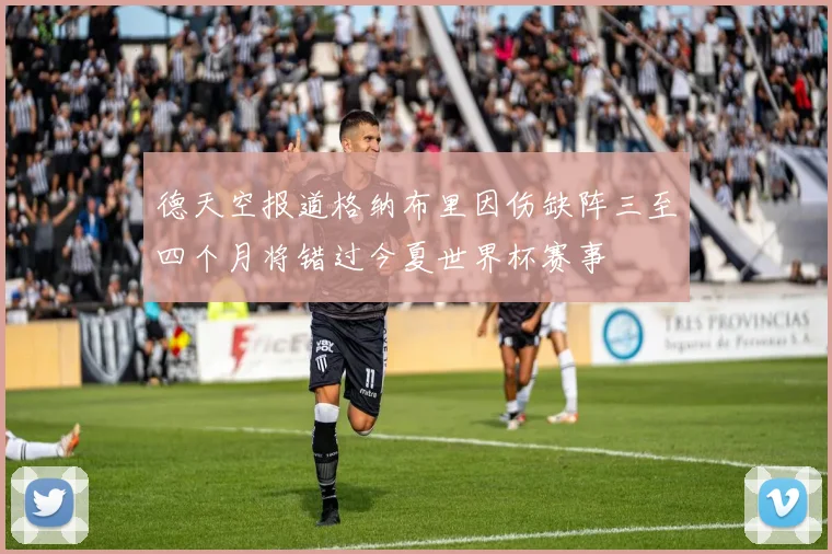 德天空报道格纳布里因伤缺阵三至四个月将错过今夏世界杯赛事
