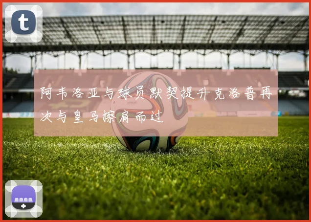 阿韦洛亚与球员默契提升克洛普再次与皇马擦肩而过