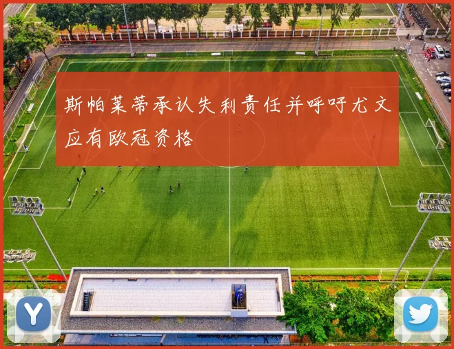 斯帕莱蒂承认失利责任并呼吁尤文应有欧冠资格