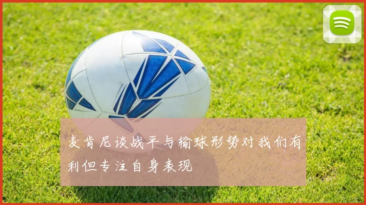 麦肯尼谈战平与输球形势对我们有利但专注自身表现
